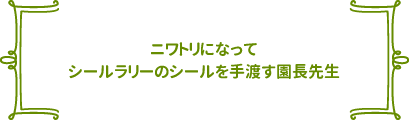 ニワトリになってシールラリーのシールを手渡す園長先生