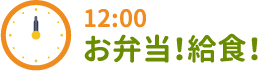 12:00 お弁当！給食！